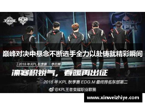 巅峰对决中悬念不断选手全力以赴铸就精彩瞬间
