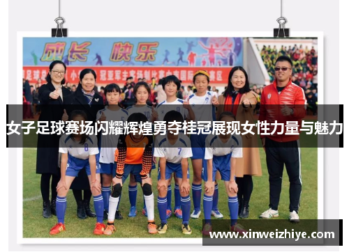 女子足球赛场闪耀辉煌勇夺桂冠展现女性力量与魅力