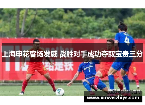 上海申花客场发威 战胜对手成功夺取宝贵三分
