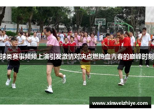 球类赛事频频上演引发激情对决点燃热血青春的巅峰时刻