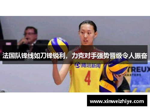 法国队锋线如刀锋锐利，力克对手强势晋级令人振奋