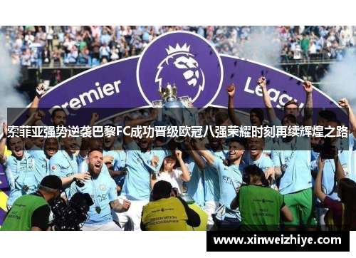 索菲亚强势逆袭巴黎FC成功晋级欧冠八强荣耀时刻再续辉煌之路