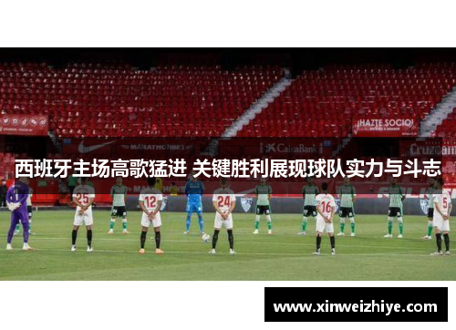 西班牙主场高歌猛进 关键胜利展现球队实力与斗志