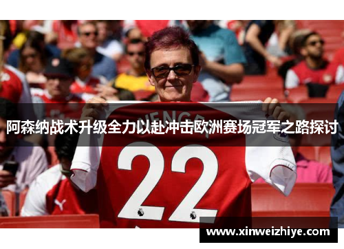 阿森纳战术升级全力以赴冲击欧洲赛场冠军之路探讨