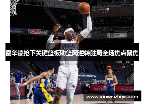 霍华德抢下关键篮板助篮网逆转胜局全场焦点聚焦