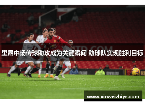 里昂中场传球助攻成为关键瞬间 助球队实现胜利目标
