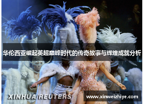 华伦西亚崛起英超巅峰时代的传奇故事与辉煌成就分析
