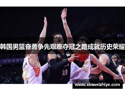 韩国男篮奋勇争先艰难夺冠之路成就历史荣耀