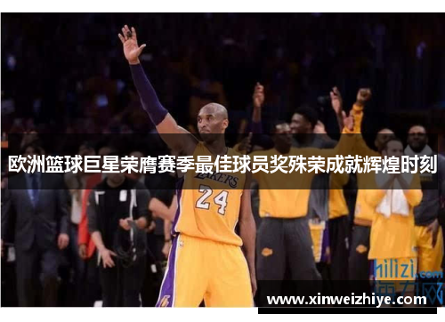 欧洲篮球巨星荣膺赛季最佳球员奖殊荣成就辉煌时刻