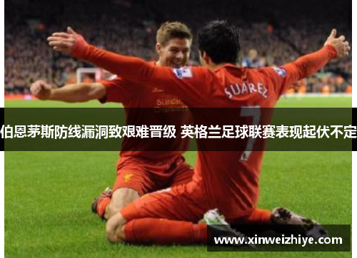 伯恩茅斯防线漏洞致艰难晋级 英格兰足球联赛表现起伏不定