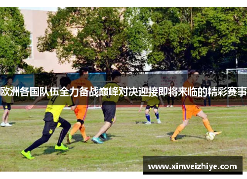 欧洲各国队伍全力备战巅峰对决迎接即将来临的精彩赛事