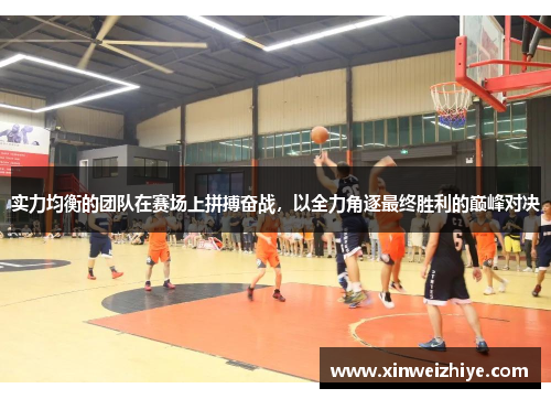 实力均衡的团队在赛场上拼搏奋战，以全力角逐最终胜利的巅峰对决