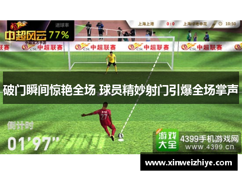 破门瞬间惊艳全场 球员精妙射门引爆全场掌声