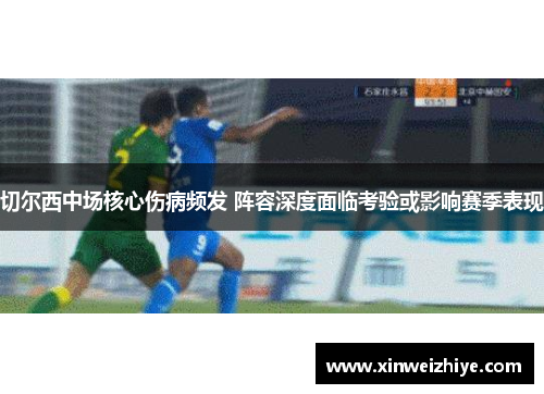 切尔西中场核心伤病频发 阵容深度面临考验或影响赛季表现