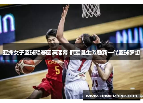 亚洲女子篮球联赛圆满落幕 冠军诞生激励新一代篮球梦想