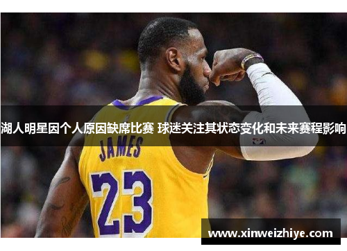 湖人明星因个人原因缺席比赛 球迷关注其状态变化和未来赛程影响