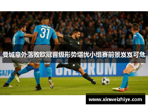 曼城意外落败欧冠晋级形势堪忧小组赛前景岌岌可危