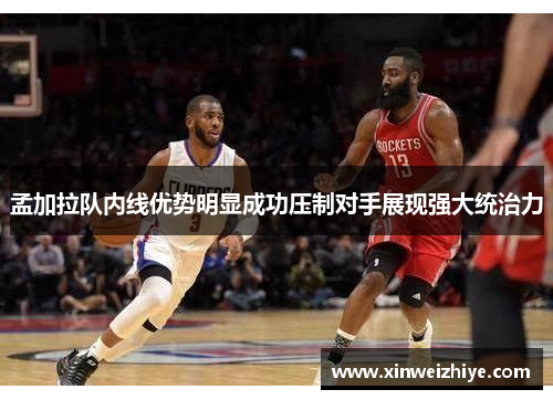 孟加拉队内线优势明显成功压制对手展现强大统治力