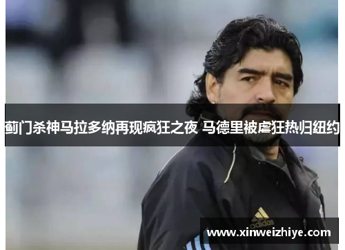 蓟门杀神马拉多纳再现疯狂之夜 马德里被虐狂热归纽约