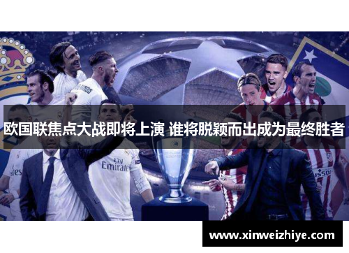 欧国联焦点大战即将上演 谁将脱颖而出成为最终胜者